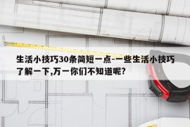 生活小技巧30条简短一点-一些生活小技巧了解一下,万一你们不知道呢?