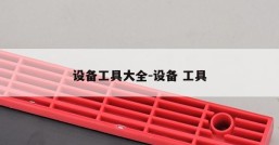 设备工具大全-设备 工具