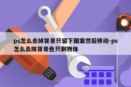 ps怎么去掉背景只留下图案然后移动-ps怎么去除背景色只剩物体