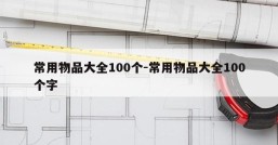 常用物品大全100个-常用物品大全100个字