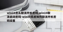win10怎么取消开机密码,win10取消启动密码-win10系统如何取消开机密码设置