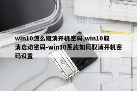 win10怎么取消开机密码,win10取消启动密码-win10系统如何取消开机密码设置