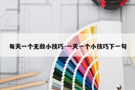 每天一个无敌小技巧-一天一个小技巧下一句