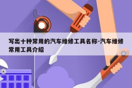 写出十种常用的汽车维修工具名称-汽车维修常用工具介绍