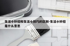 生活小妙招和生活小技巧的区别-生活小妙招是什么意思