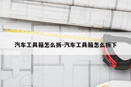 汽车工具箱怎么拆-汽车工具箱怎么拆下