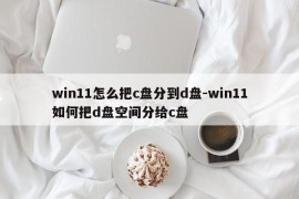 win11怎么把c盘分到d盘-win11如何把d盘空间分给c盘