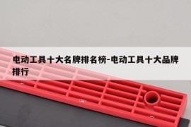 电动工具十大名牌排名榜-电动工具十大品牌排行
