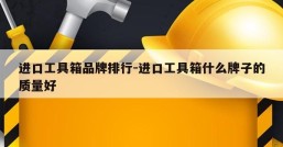 进口工具箱品牌排行-进口工具箱什么牌子的质量好