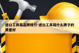 进口工具箱品牌排行-进口工具箱什么牌子的质量好