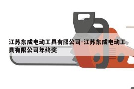 江苏东成电动工具有限公司-江苏东成电动工具有限公司年终奖