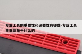 专业工具的重要性和必要性有哪些-专业工具事业部是干什么的
