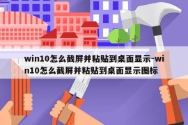 win10怎么截屏并粘贴到桌面显示-win10怎么截屏并粘贴到桌面显示图标