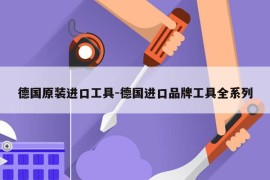 德国原装进口工具-德国进口品牌工具全系列