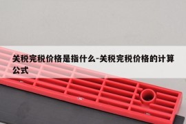 关税完税价格是指什么-关税完税价格的计算公式
