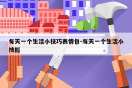 每天一个生活小技巧表情包-每天一个生活小技能