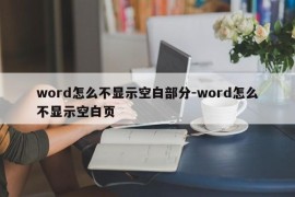 word怎么不显示空白部分-word怎么不显示空白页