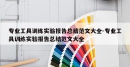 专业工具训练实验报告总结范文大全-专业工具训练实验报告总结范文大全