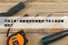 汽车工具一般都是放在哪里的-汽车工具在哪放的了