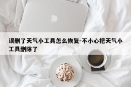误删了天气小工具怎么恢复-不小心把天气小工具删除了