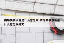 防爆关联设备是什么意思啊-防爆关联设备是什么意思啊英文