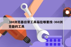 360浏览器日常工具箱在哪里找-360浏览器的工具