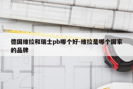 德国维拉和瑞士pb哪个好-维拉是哪个国家的品牌
