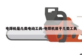电焊机是几类电动工具-电焊机属于几类工具