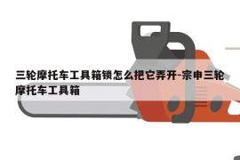 三轮摩托车工具箱锁怎么把它弄开-宗申三轮摩托车工具箱