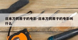 日本刀劈原子的电影-日本刀劈原子的电影叫什么