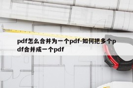 pdf怎么合并为一个pdf-如何把多个pdf合并成一个pdf