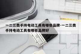 一二三类手持电动工具有哪些品牌-一二三类手持电动工具有哪些品牌好