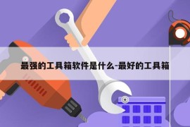 最强的工具箱软件是什么-最好的工具箱