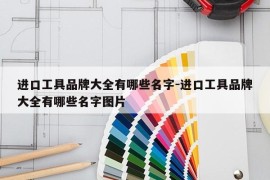 进口工具品牌大全有哪些名字-进口工具品牌大全有哪些名字图片