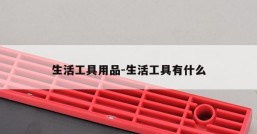 生活工具用品-生活工具有什么