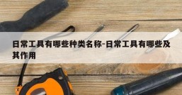 日常工具有哪些种类名称-日常工具有哪些及其作用