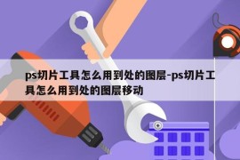 ps切片工具怎么用到处的图层-ps切片工具怎么用到处的图层移动