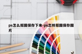 ps怎么抠图保存下来-ps怎样抠图保存图片