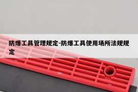 防爆工具管理规定-防爆工具使用场所法规规定