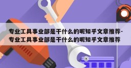 专业工具事业部是干什么的呢知乎文章推荐-专业工具事业部是干什么的呢知乎文章推荐