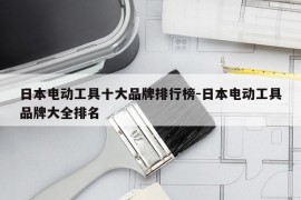 日本电动工具十大品牌排行榜-日本电动工具品牌大全排名