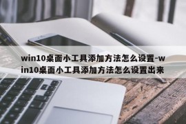 win10桌面小工具添加方法怎么设置-win10桌面小工具添加方法怎么设置出来