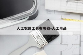 人工农用工具有哪些-人工用品