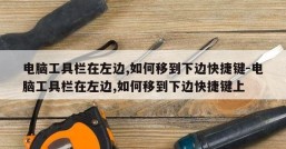 电脑工具栏在左边,如何移到下边快捷键-电脑工具栏在左边,如何移到下边快捷键上