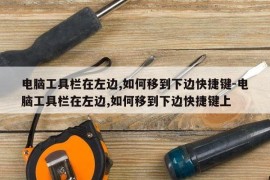 电脑工具栏在左边,如何移到下边快捷键-电脑工具栏在左边,如何移到下边快捷键上