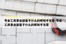 专业工具事业部是干什么的呢知乎文章-专业工具事业部是干什么的呢知乎文章