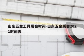 山东五金工具展会时间-山东五金展会2021时间表