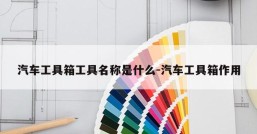 汽车工具箱工具名称是什么-汽车工具箱作用