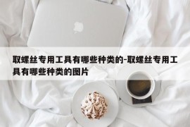 取螺丝专用工具有哪些种类的-取螺丝专用工具有哪些种类的图片