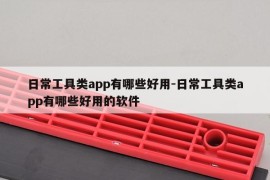 日常工具类app有哪些好用-日常工具类app有哪些好用的软件